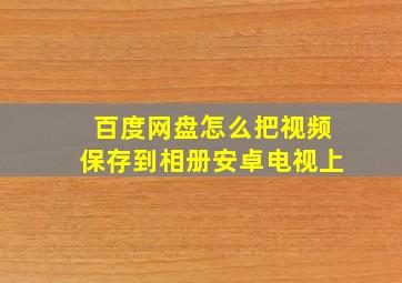 百度网盘怎么把视频保存到相册安卓电视上