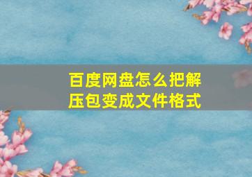 百度网盘怎么把解压包变成文件格式