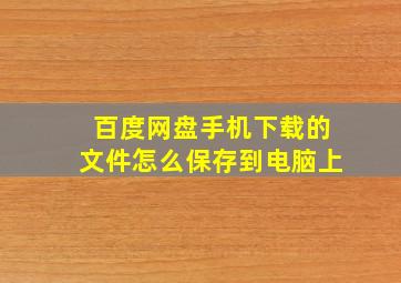 百度网盘手机下载的文件怎么保存到电脑上