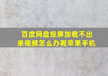 百度网盘投屏加载不出来视频怎么办呢苹果手机