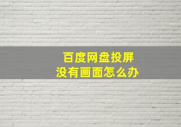 百度网盘投屏没有画面怎么办