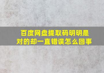 百度网盘提取码明明是对的却一直错误怎么回事