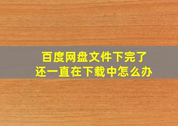 百度网盘文件下完了还一直在下载中怎么办