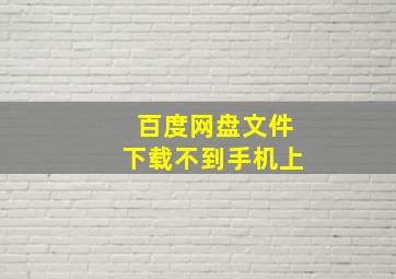 百度网盘文件下载不到手机上