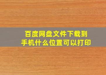 百度网盘文件下载到手机什么位置可以打印