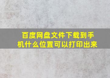 百度网盘文件下载到手机什么位置可以打印出来