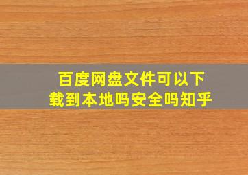 百度网盘文件可以下载到本地吗安全吗知乎