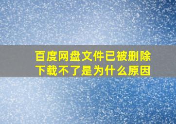 百度网盘文件已被删除下载不了是为什么原因