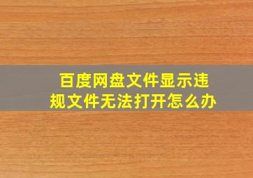 百度网盘文件显示违规文件无法打开怎么办