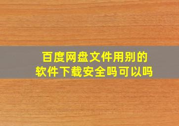 百度网盘文件用别的软件下载安全吗可以吗