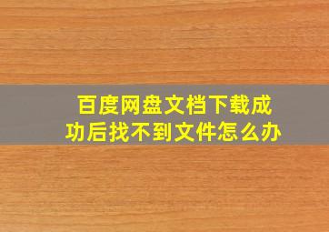 百度网盘文档下载成功后找不到文件怎么办