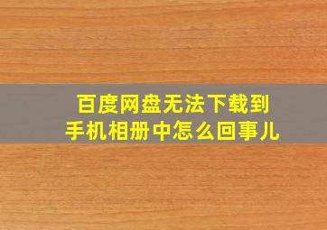 百度网盘无法下载到手机相册中怎么回事儿