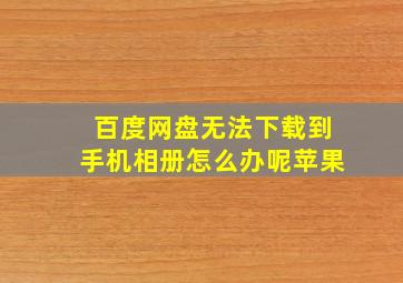 百度网盘无法下载到手机相册怎么办呢苹果