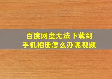 百度网盘无法下载到手机相册怎么办呢视频