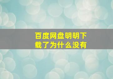 百度网盘明明下载了为什么没有