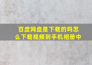 百度网盘是下载的吗怎么下载视频到手机相册中