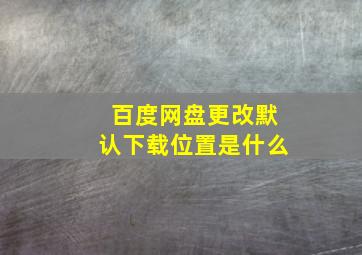 百度网盘更改默认下载位置是什么