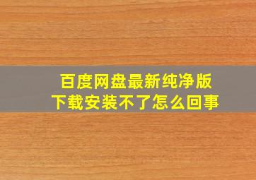 百度网盘最新纯净版下载安装不了怎么回事