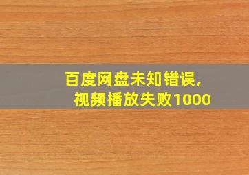 百度网盘未知错误,视频播放失败1000