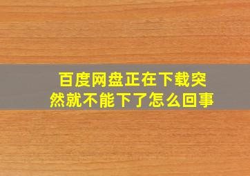 百度网盘正在下载突然就不能下了怎么回事