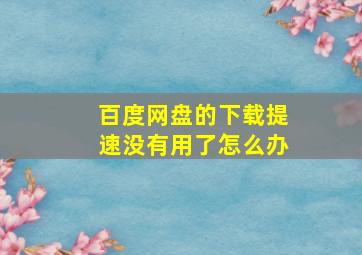 百度网盘的下载提速没有用了怎么办