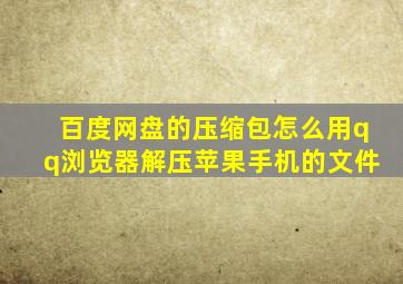 百度网盘的压缩包怎么用qq浏览器解压苹果手机的文件