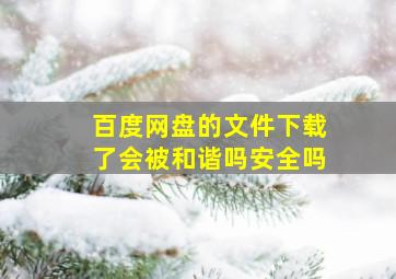 百度网盘的文件下载了会被和谐吗安全吗