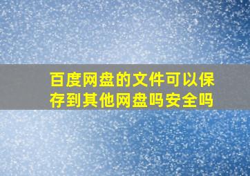 百度网盘的文件可以保存到其他网盘吗安全吗