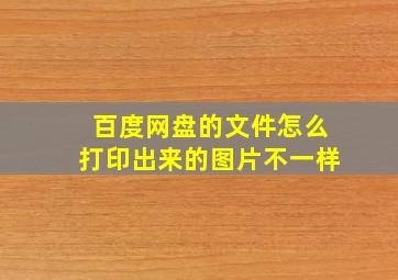 百度网盘的文件怎么打印出来的图片不一样