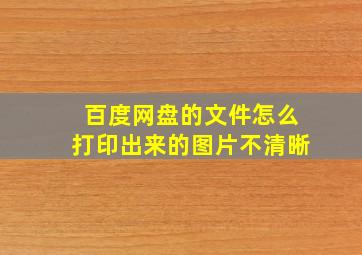 百度网盘的文件怎么打印出来的图片不清晰