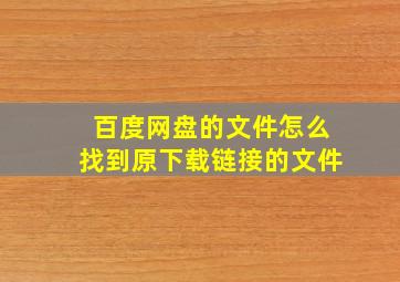 百度网盘的文件怎么找到原下载链接的文件