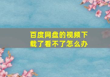 百度网盘的视频下载了看不了怎么办