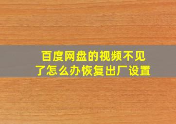 百度网盘的视频不见了怎么办恢复出厂设置