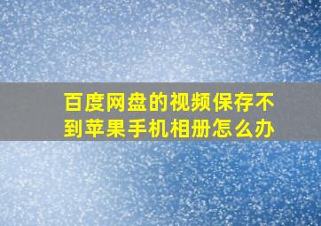 百度网盘的视频保存不到苹果手机相册怎么办