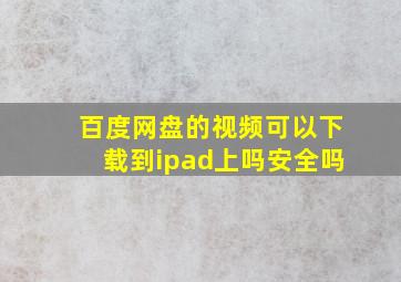 百度网盘的视频可以下载到ipad上吗安全吗