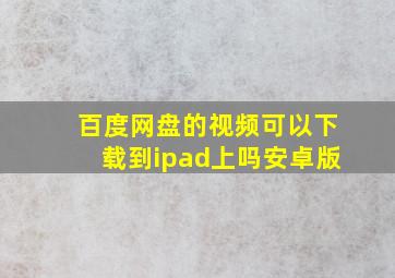 百度网盘的视频可以下载到ipad上吗安卓版