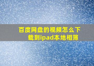 百度网盘的视频怎么下载到ipad本地相簿