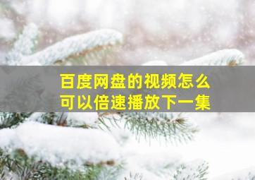 百度网盘的视频怎么可以倍速播放下一集