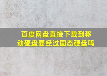 百度网盘直接下载到移动硬盘要经过固态硬盘吗