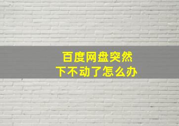 百度网盘突然下不动了怎么办