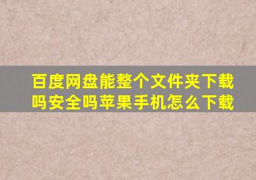 百度网盘能整个文件夹下载吗安全吗苹果手机怎么下载