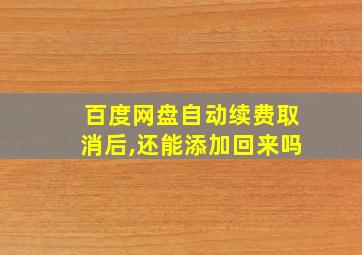 百度网盘自动续费取消后,还能添加回来吗