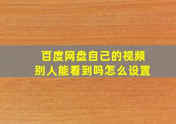 百度网盘自己的视频别人能看到吗怎么设置