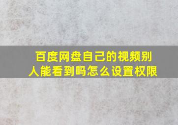 百度网盘自己的视频别人能看到吗怎么设置权限