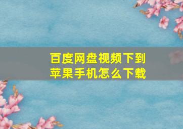 百度网盘视频下到苹果手机怎么下载