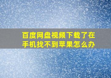 百度网盘视频下载了在手机找不到苹果怎么办