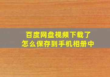 百度网盘视频下载了怎么保存到手机相册中