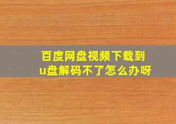 百度网盘视频下载到u盘解码不了怎么办呀