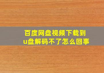 百度网盘视频下载到u盘解码不了怎么回事