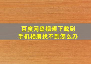 百度网盘视频下载到手机相册找不到怎么办